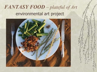 FANTASY FOOD  – plateful of Art environmental art project  