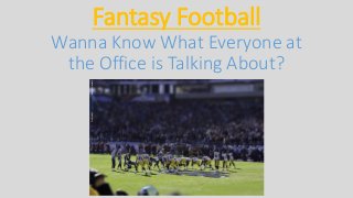 Fantasy Football
Wanna Know What Everyone at
the Office is Talking About?
Created@tiltshiftmaker.comAndyMcLemore
 