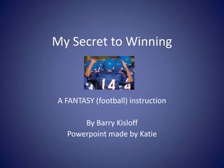 My Secret to Winning



A FANTASY (football) instruction

      By Barry Kisloff
  Powerpoint made by Katie
 