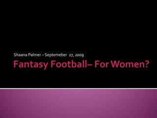 Fantasy Football– For Women? Shaana Palmer – Septemeber  27, 2009 