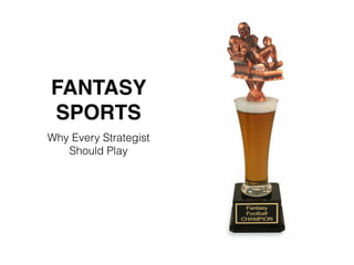 FANTASY
SPORTS
Why Every Strategist
Should Play
 