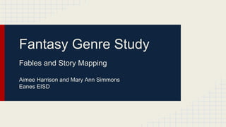 Fantasy Genre Study
Fables and Story Mapping
Aimee Harrison and Mary Ann Simmons
Eanes EISD

 