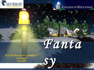 Fantasy ELE 616 Research in Children’s Literature Fall 2009 