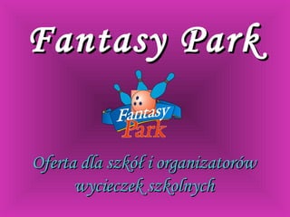 Fantasy ParkFantasy Park
Oferta dla szkół i organizatorówOferta dla szkół i organizatorów
wycieczek szkolnychwycieczek szkolnych
 