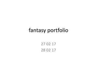fantasy portfolio
27 02 17
28 02 17
 