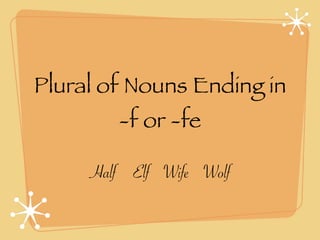 Plural of Nouns Ending in
        -f or -fe

     Half Elf Wife Wolf
 