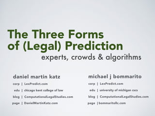 The Three Forms
of (Legal) Prediction
professor daniel martin katz
home | Illinois tech - chicago kent
blog | ComputationalLegalStudies
corp | LexPredict
experts, crowds & algorithms
professor michael j bommarito
 