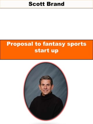 Scott Brand
Proposal to fantasy sports
start up
 