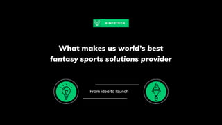 What makes us world’s best
fantasy sports solutions provider
From idea to launch
 