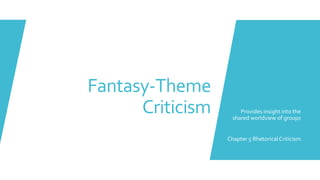 Fantasy-Theme
Criticism Provides insight into the
shared worldview of groups
Chapter 5 Rhetorical Criticism
 