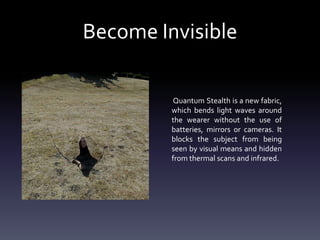 Become Invisible
Quantum Stealth is a new fabric,
which bends light waves around
the wearer without the use of
batteries, ...