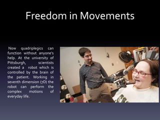 Freedom in Movements
Now quadriplegics can
function without anyone's
help. At the university of
Pittsburgh,
scientists
cre...
