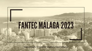 FANTEC MÁLAGA 2023
Impulsando el talento digital y tecnológico
 