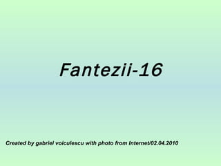 Fantezii-16 Created by gabriel voiculescu with photo from Internet/02.04.2010 
