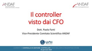 Il controller
visto dai CFO
Dott. Paolo Fanti
Vice-Presidente Comitato Scientifico ANDAF
 