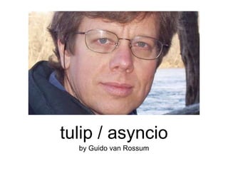 tulip / asyncio
by Guido van Rossum
 