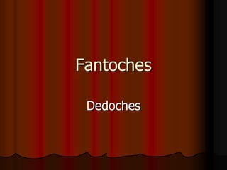 Fantoches

 Dedoches
 