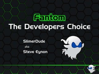 Fantom
The Developers Choice
SlimerDude
aka
Steve Eynon
 
