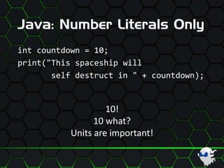 Java: Number Literals Only
int countdown = 10;
print("This spaceship will
self destruct in " + countdown);
10!
10 what?
Units are important!
 