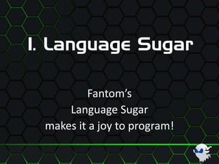 1. Language Sugar
Fantom’s
Language Sugar
makes it a joy to program!
 