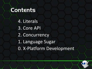 Contents
4. Literals
3. Core API
2. Concurrency
1. Language Sugar
0. X-Platform Development
 