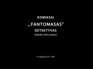 KOMIKSAI ,,FANTOMASAS” DETEKTYVAS (žiūrėti full screen) D. Bagdžiūnas 1990 
