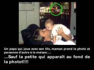 Un papa qui joue avec son fils, maman prend la photo et personne d’autre à la maison…. … Sauf la petite qui apparaît au fond de la photot!!!! 
