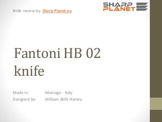 Knife review by Sharp-Planet.eu

Fantoni HB 02
knife
Made in:
Designed by:

Maniago - Italy
William (Bill) Harsey

 