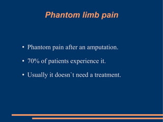 Phantom limb pain Phantom pain after an amputation. 70% of patients experience it. Usually it doesn`t need a treatment. 
