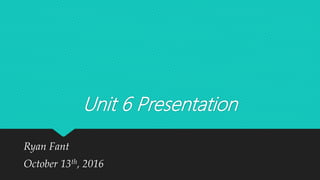 Unit 6 Presentation
Ryan Fant
October 13th, 2016
 