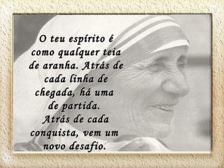 O teu espírito é como qualquer teia de aranha. Atrás de cada linha de chegada, há uma de partida. Atrás de cada conquista, vem um novo desafio.