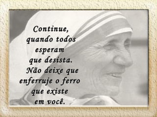 Continue, quando todos esperam que desista. Não deixe que enferruje o ferro que existe em você.