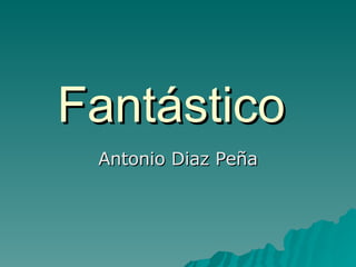 Fantástico  Antonio Diaz Peña 