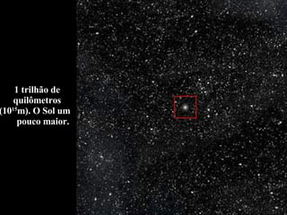 1 trilhão de quilômetros (10 15 m). O Sol um  pouco maior. 