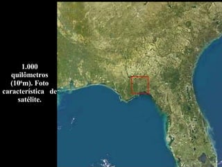 1.000 quilômetros (10 6 m). Foto característica  de satélite. 