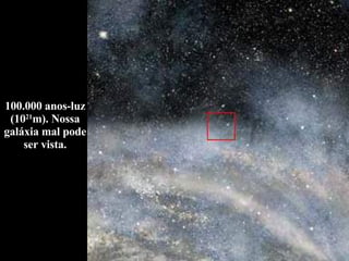 100.000 anos-luz (10 21 m). Nossa galáxia mal pode ser vista. 