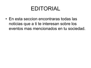 EDITORIAL
• En esta seccion encontraras todas las
noticias que a ti te interesan sobre los
eventos mas mencionados en tu sociedad.
 