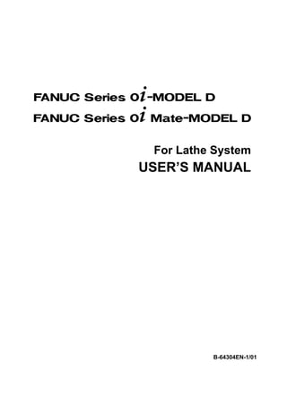 USER’S MANUAL
B-64304EN-1/01
For Lathe System
FANUC Series 0 -MODEL D
FANUC Series 0 Mate-MODEL D
*
*
 