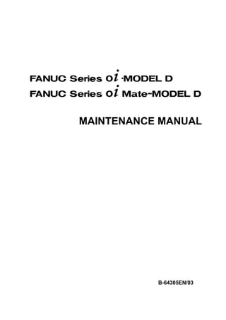 MAINTENANCE MANUAL
B-64305EN/03
FANUC Series 0 -MODEL D
FANUC Series 0 Mate-MODEL D
*
*
 