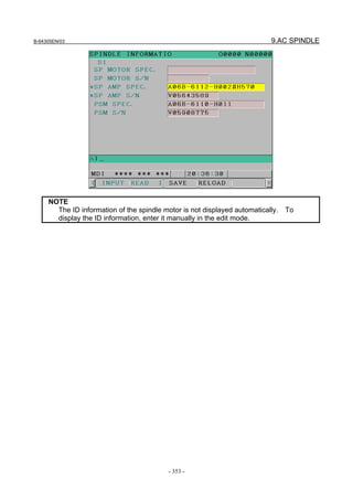 B-64305EN/03 9.AC SPINDLE
- 353 -
NOTE
The ID information of the spindle motor is not displayed automatically. To
display the ID information, enter it manually in the edit mode.
 