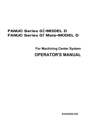 For Machining Center System
OPERATOR'S MANUAL
B-64304EN-2/02
FANUC Series 0+-MODEL D
FANUC Series 0+ Mate-MODEL D
 
