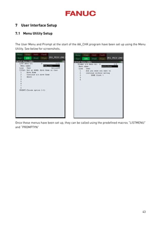 43
7 User Interface Setup
7.1 Menu Utility Setup
The User Menu and Prompt at the start of the AA_CHK program have been set up using the Menu
Utility. See below for screenshots.
Once these menus have been set up, they can be called using the predefined macros “LISTMENU”
and “PROMPTYN”
 