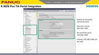 Subnet on two ports
cannot be same
Since X1 is set to
192.168.1.XXX
X2 cannot be set to
192.168.1.XXX
Instead, 192.168.2.XXX can
be used
R-30+B Plus TIA Portal Integration
 