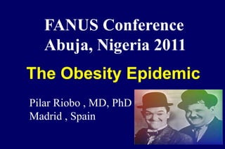 FANUS Conference
   Abuja, Nigeria 2011
The Obesity Epidemic
Pilar Riobo , MD, PhD
Madrid , Spain
 