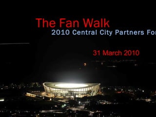 The Fan Walk 2010 Central City Partners Forum 31 March 2010 