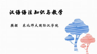 汉语语法知识与教学
樊颖 东北师大国际汉学院
 