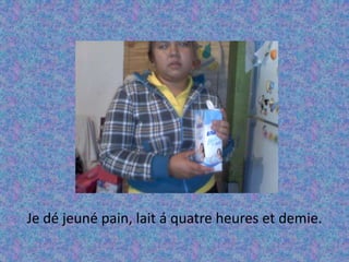 Je dé jeuné pain, lait á quatre heures et demie. 