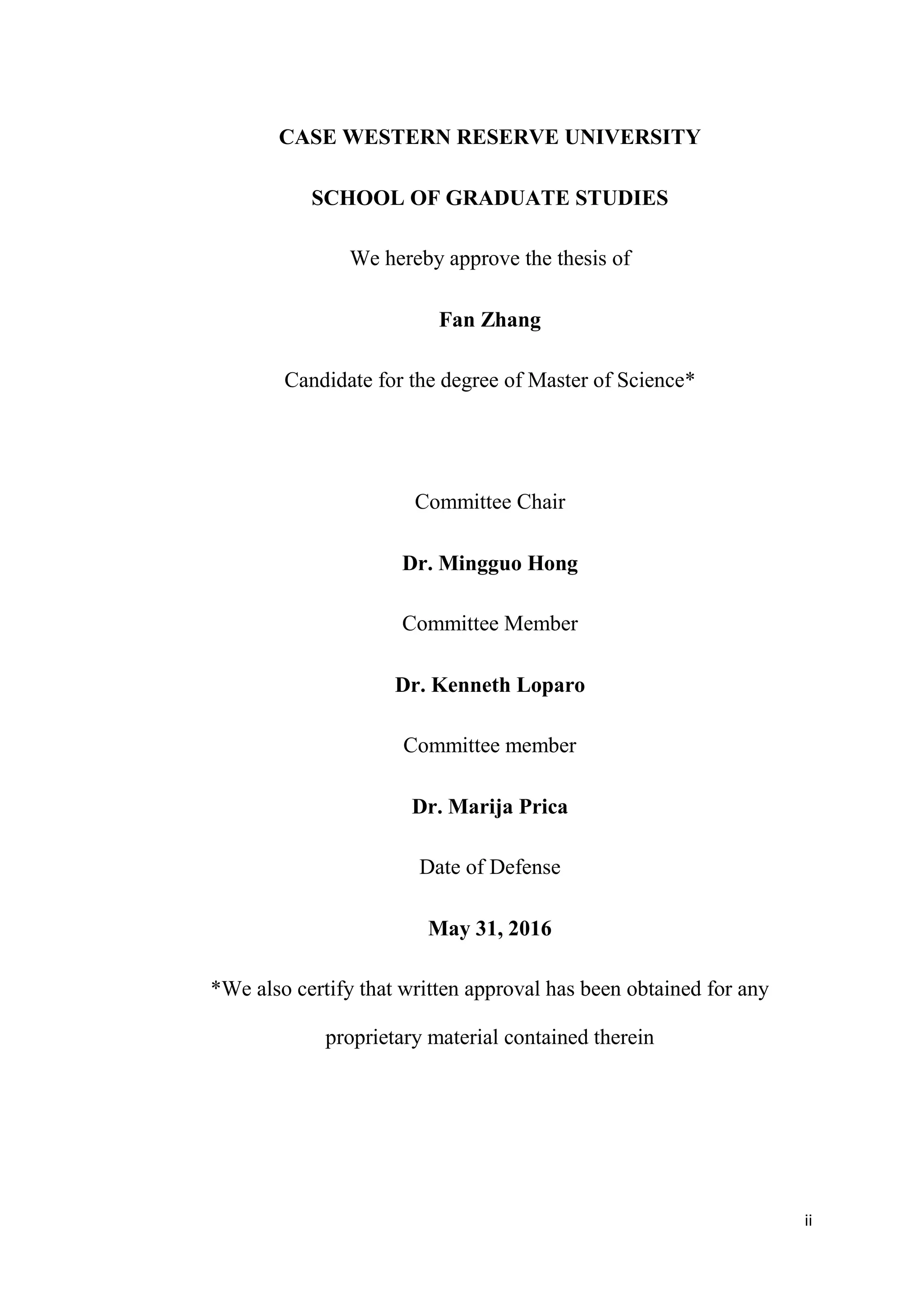ii
CASE WESTERN RESERVE UNIVERSITY
SCHOOL OF GRADUATE STUDIES
We hereby approve the thesis of
Fan Zhang
Candidate for the degree of Master of Science*
Committee Chair
Dr. Mingguo Hong
Committee Member
Dr. Kenneth Loparo
Committee member
Dr. Marija Prica
Date of Defense
May 31, 2016
*We also certify that written approval has been obtained for any
proprietary material contained therein
 