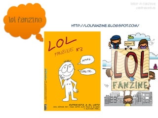 TALLER DE FANZINES
                                              CONTRASENTIDO


Lol fanzine
              http://lolfanzine.blogspot.com/
 