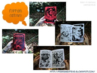TALLER DE FANZINES
                                    CONTRASENTIDO


Ferran
esteve




         http://ferranesteve.blogspot.com/
 